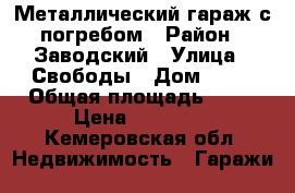 Металлический гараж с погребом › Район ­ Заводский › Улица ­ Свободы › Дом ­ 19 › Общая площадь ­ 15 › Цена ­ 60 000 - Кемеровская обл. Недвижимость » Гаражи   